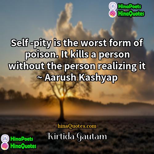 Kirtida Gautam Quotes | Self -pity is the worst form of